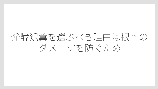 発酵鶏糞を選ぶべき理由は根へのダメージを防ぐため