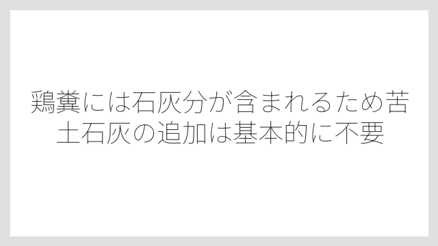 鶏糞には石灰分が含まれるため苦土石灰の追加は基本的に不要