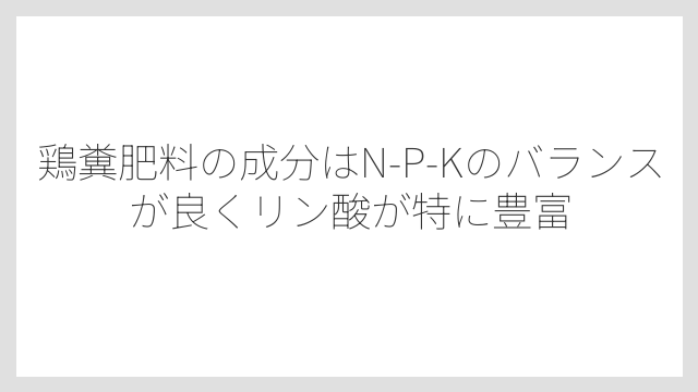 鶏糞肥料の成分はN-P-Kのバランスが良くリン酸が特に豊富