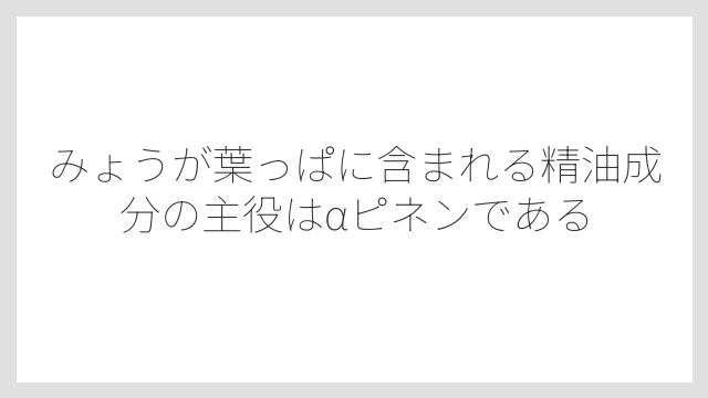 みょうが葉っぱに含まれる精油成分の主役はαピネンである