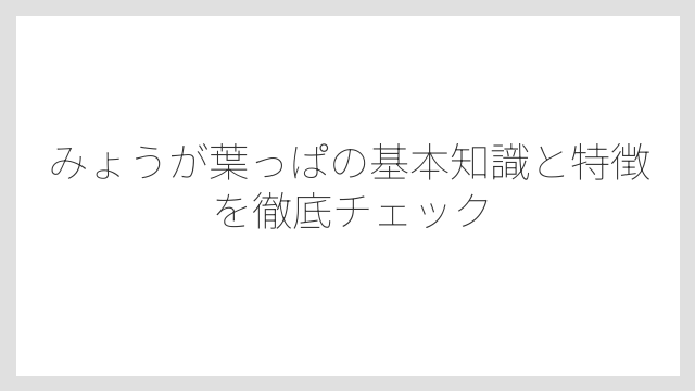 みょうが葉っぱの基本知識と特徴を徹底チェック