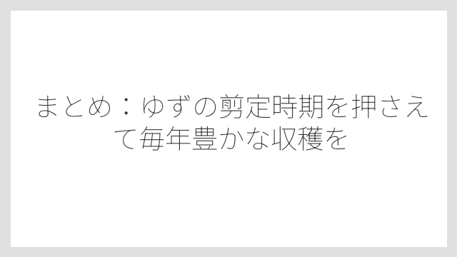 まとめ：ゆずの剪定時期を押さえて毎年豊かな収穫を