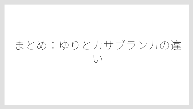 まとめ：ゆりとカサブランカの違い