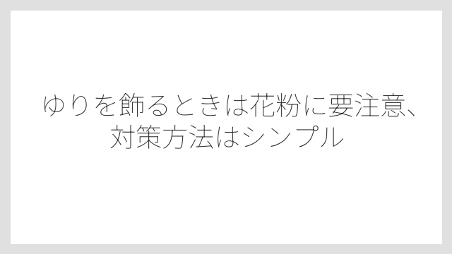 ゆりを飾るときは花粉に要注意、対策方法はシンプル