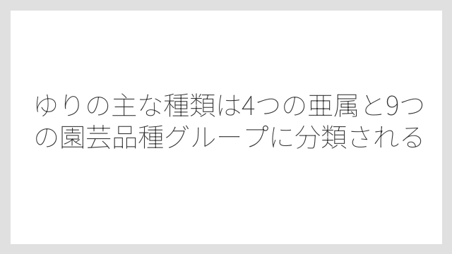 ゆりの主な種類は4つの亜属と9つの園芸品種グループに分類される