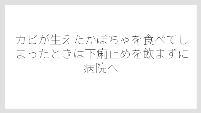 カビが生えたかぼちゃを食べてしまったときは下痢止めを飲まずに病院へ