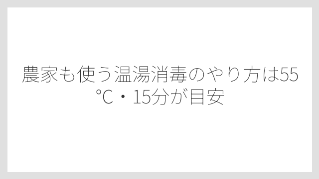 農家も使う温湯消毒のやり方は55℃・15分が目安