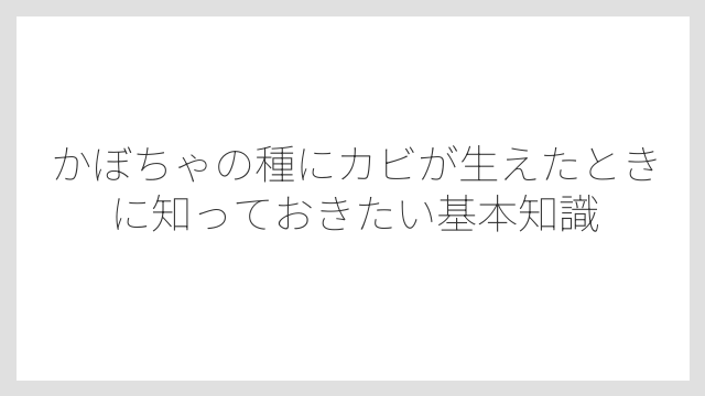 かぼちゃの種にカビが生えたときに知っておきたい基本知識