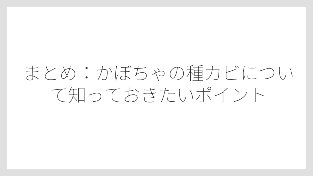 まとめ：かぼちゃの種カビについて知っておきたいポイント