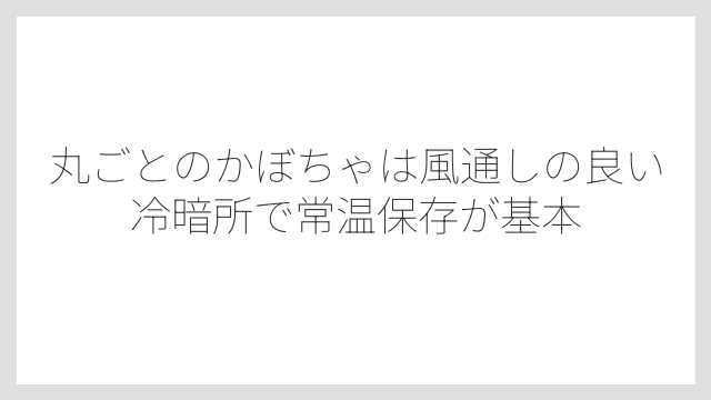 丸ごとのかぼちゃは風通しの良い冷暗所で常温保存が基本