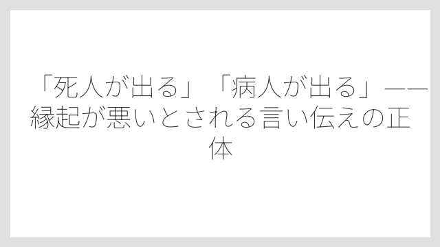 「死人が出る」「病人が出る」——縁起が悪いとされる言い伝えの正体
