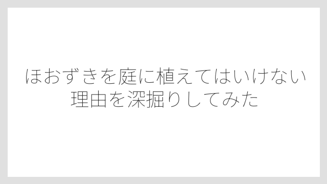 ほおずきを庭に植えてはいけない理由を深掘りしてみた