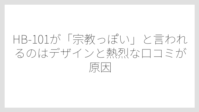HB-101が「宗教っぽい」と言われるのはデザインと熱烈な口コミが原因