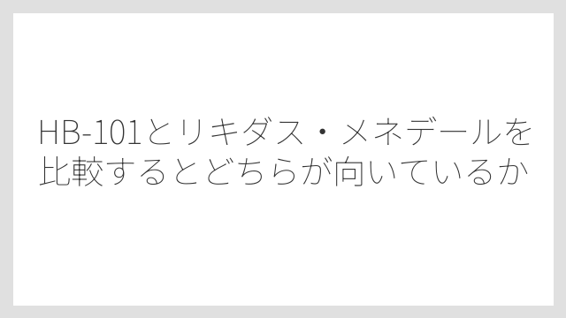 HB-101とリキダス・メネデールを比較するとどちらが向いているか