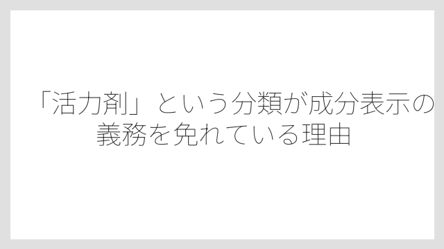 「活力剤」という分類が成分表示の義務を免れている理由