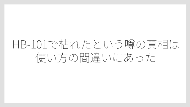 HB-101で枯れたという噂の真相は使い方の間違いにあった