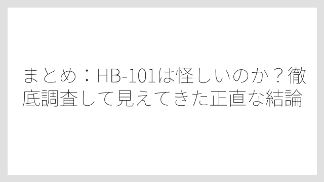 まとめ：HB-101は怪しいのか？徹底調査して見えてきた正直な結論