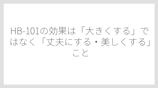 HB-101の効果は「大きくする」ではなく「丈夫にする・美しくする」こと
