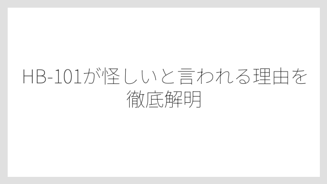 HB-101が怪しいと言われる理由を徹底解明