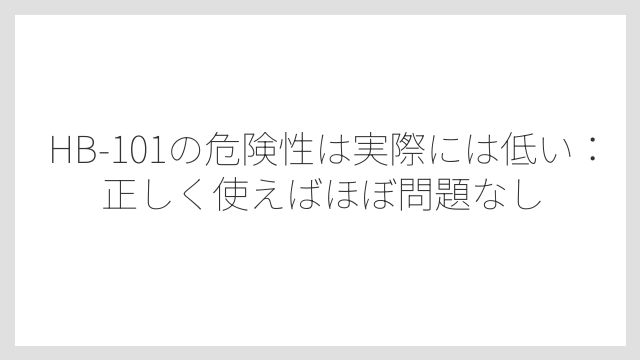 HB-101の危険性は実際には低い：正しく使えばほぼ問題なし