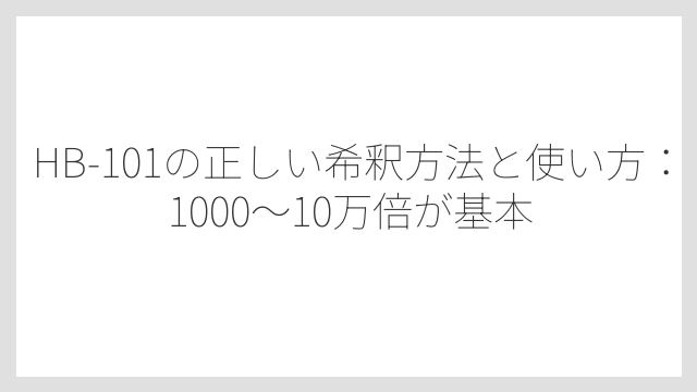 HB-101の正しい希釈方法と使い方：1000〜10万倍が基本