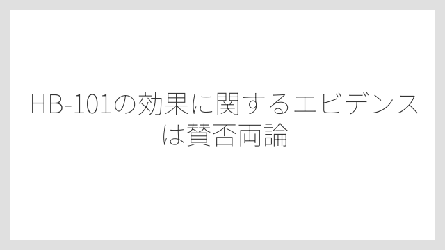 HB-101の効果に関するエビデンスは賛否両論