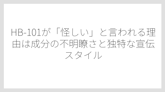 HB-101が「怪しい」と言われる理由は成分の不明瞭さと独特な宣伝スタイル