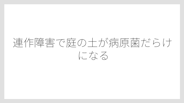 連作障害で庭の土が病原菌だらけになる