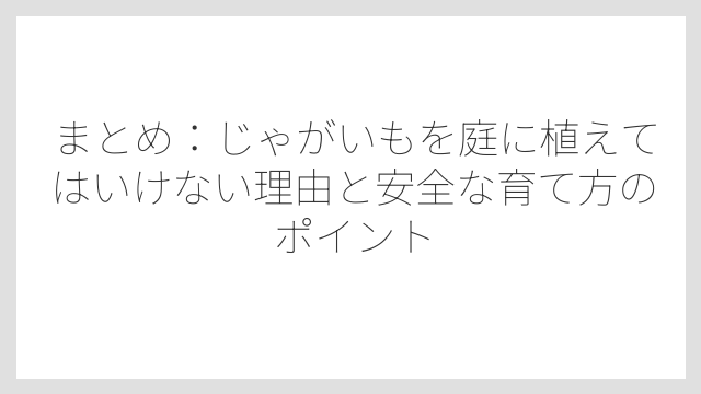 まとめ：じゃがいもを庭に植えてはいけない理由と安全な育て方のポイント
