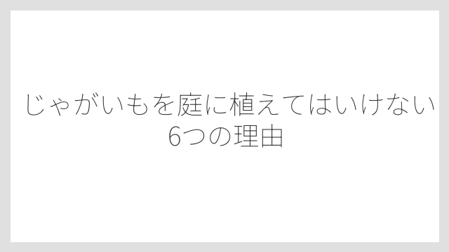 じゃがいもを庭に植えてはいけない6つの理由