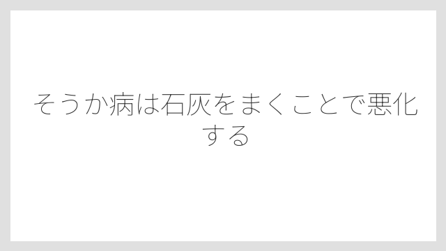 そうか病は石灰をまくことで悪化する