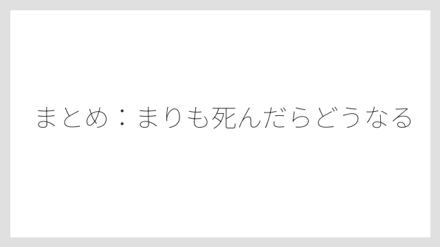 まとめ：まりも死んだらどうなる