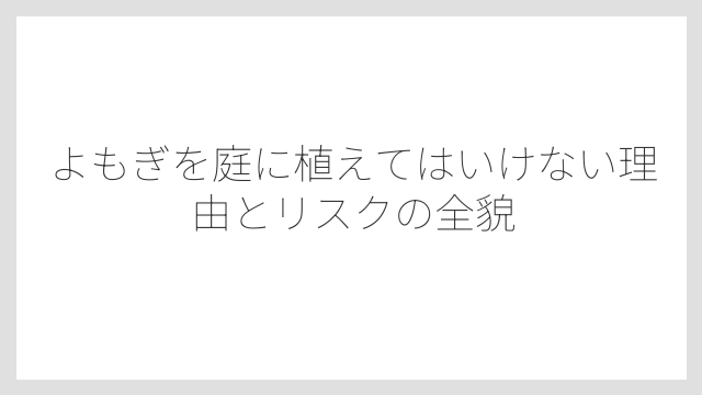 よもぎを庭に植えてはいけない理由とリスクの全貌