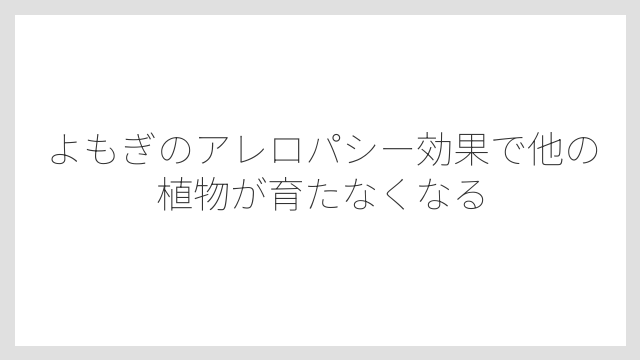 よもぎのアレロパシー効果で他の植物が育たなくなる