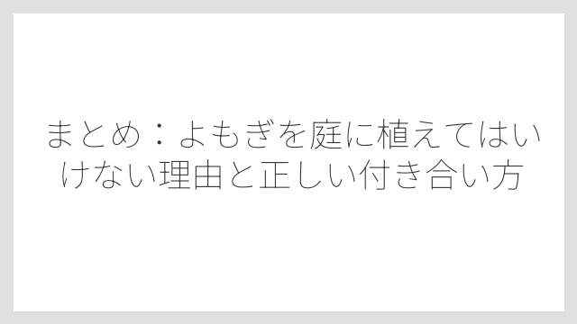 まとめ：よもぎを庭に植えてはいけない理由と正しい付き合い方