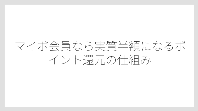 マイボ会員なら実質半額になるポイント還元の仕組み