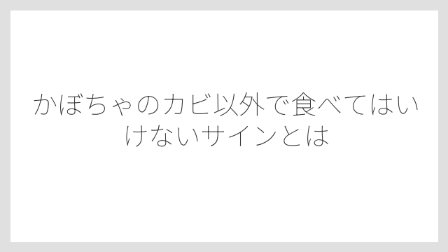 かぼちゃのカビ以外で食べてはいけないサインとは