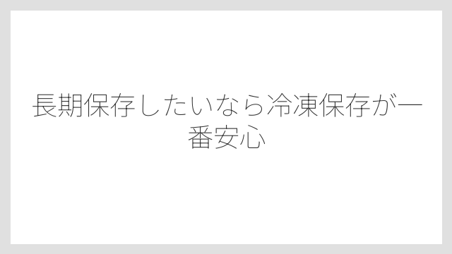 長期保存したいなら冷凍保存が一番安心