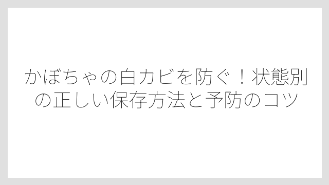 かぼちゃに白カビが生えやすい原因は「水分・糖分・温度」にある