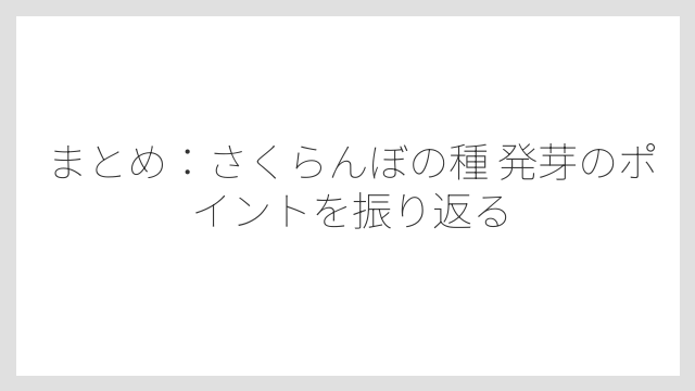 まとめ：さくらんぼの種 発芽のポイントを振り返る