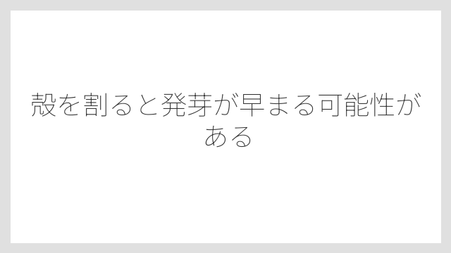 殻を割ると発芽が早まる可能性がある