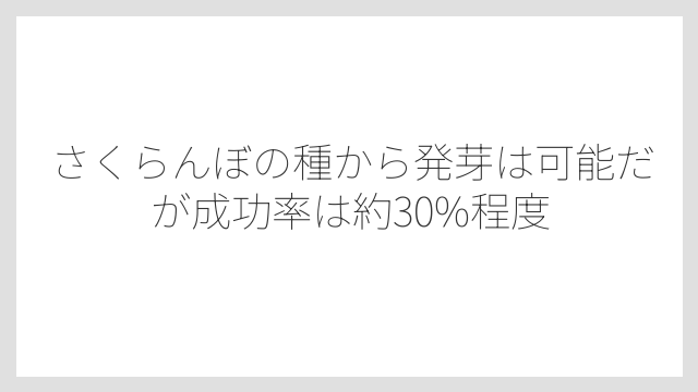 さくらんぼの種から発芽は可能だが成功率は約30%程度