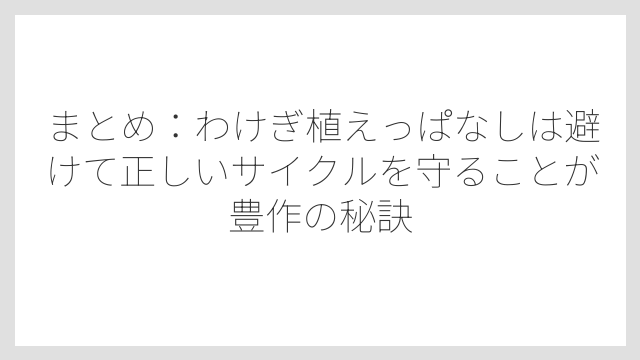 まとめ：わけぎ植えっぱなしは避けて正しいサイクルを守ることが豊作の秘訣