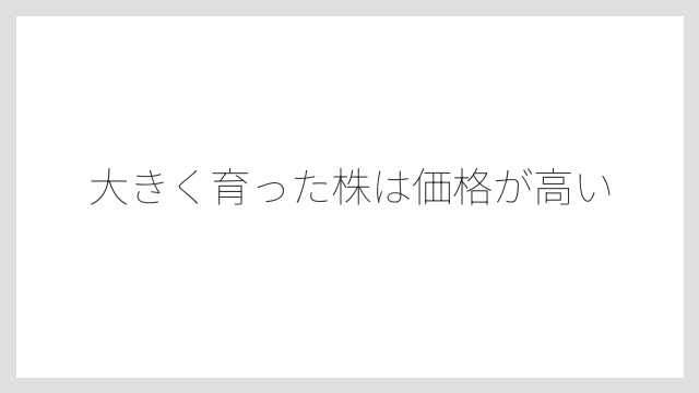大きく育った株は価格が高い