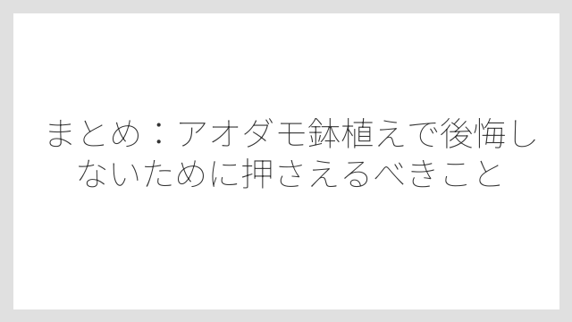 まとめ：アオダモ鉢植えで後悔しないために押さえるべきこと
