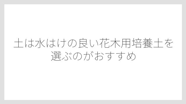 土は水はけの良い花木用培養土を選ぶのがおすすめ