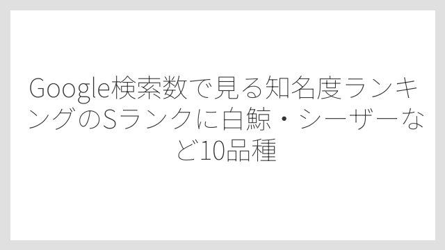 Google検索数で見る知名度ランキングのSランクに白鯨・シーザーなど10品種