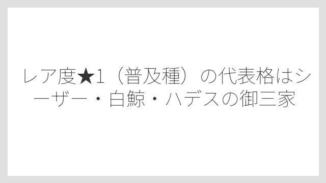 レア度★1（普及種）の代表格はシーザー・白鯨・ハデスの御三家
