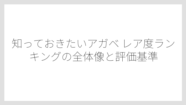 知っておきたいアガベ レア度ランキングの全体像と評価基準