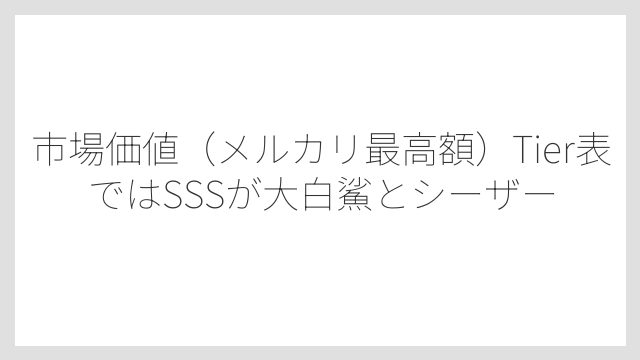 市場価値（メルカリ最高額）Tier表ではSSSが大白鯊とシーザー
